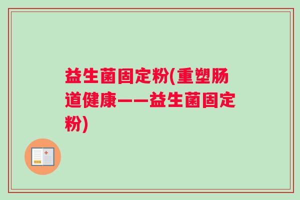 益生菌固定粉(重塑肠道健康——益生菌固定粉)