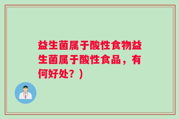益生菌属于酸性食物益生菌属于酸性食品，有何好处？)