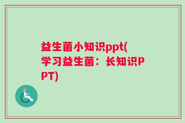 益生菌小知识ppt(学习益生菌：长知识PPT)