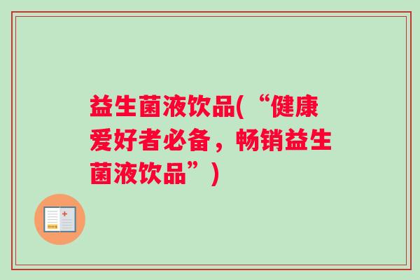 益生菌液饮品(“健康爱好者必备，畅销益生菌液饮品”)