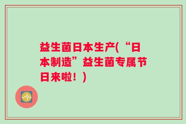 益生菌日本生产(“日本制造”益生菌专属节日来啦！)