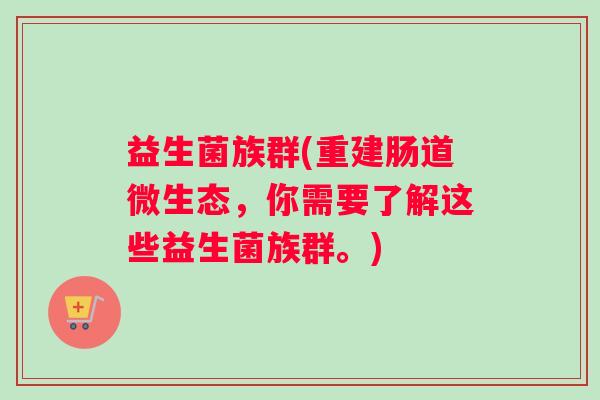 益生菌族群(重建肠道微生态，你需要了解这些益生菌族群。)
