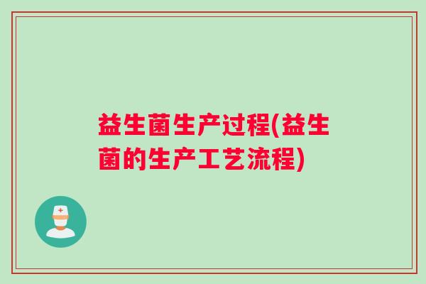 益生菌生产过程(益生菌的生产工艺流程)