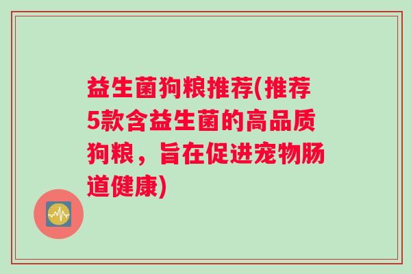 益生菌狗粮推荐(推荐5款含益生菌的高品质狗粮，旨在促进宠物肠道健康)