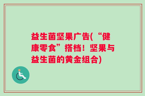 益生菌坚果广告(“健康零食”搭档！坚果与益生菌的黄金组合)