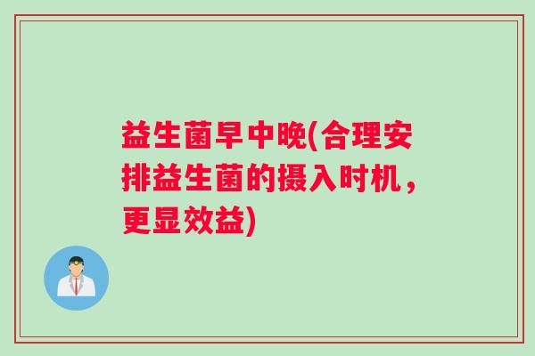 益生菌早中晚(合理安排益生菌的摄入时机，更显效益)