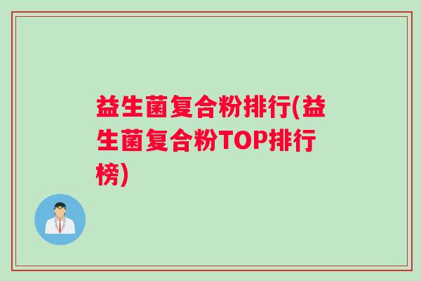 益生菌复合粉排行(益生菌复合粉TOP排行榜)