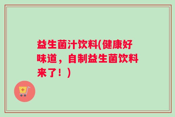益生菌汁饮料(健康好味道，自制益生菌饮料来了！)