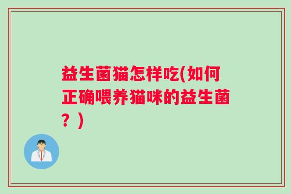 益生菌猫怎样吃(如何正确喂养猫咪的益生菌？)