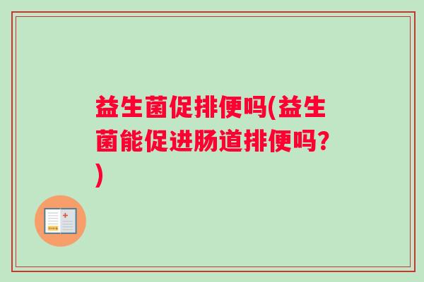 益生菌促排便吗(益生菌能促进肠道排便吗？)
