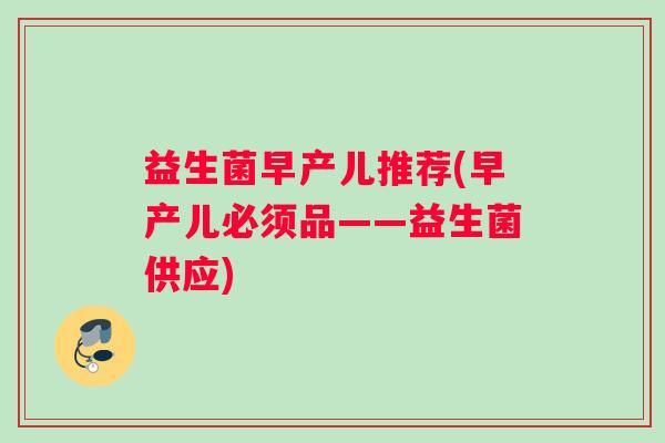 益生菌早产儿推荐(早产儿必须品——益生菌供应)