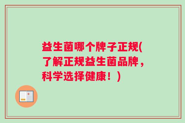 益生菌哪个牌子正规(了解正规益生菌品牌，科学选择健康！)