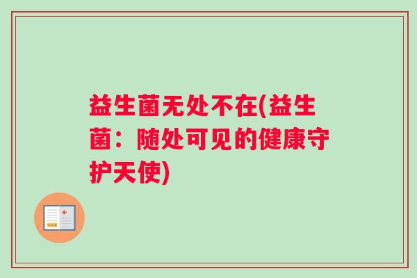 益生菌无处不在(益生菌：随处可见的健康守护天使)