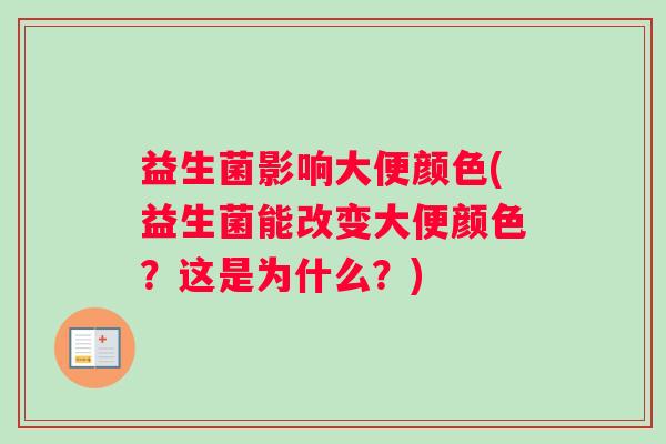 益生菌影响大便颜色(益生菌能改变大便颜色？这是为什么？)