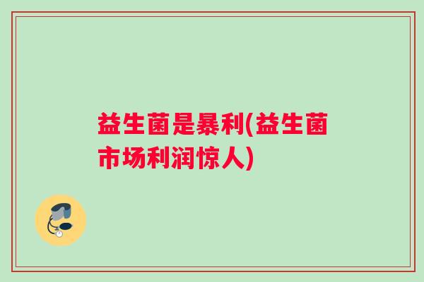 益生菌是暴利(益生菌市场利润惊人)