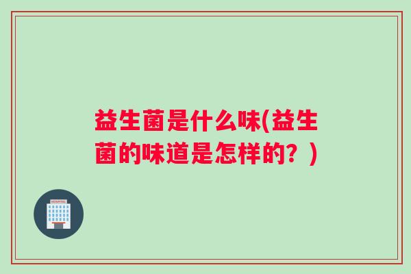 益生菌是什么味(益生菌的味道是怎样的？)