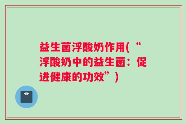 益生菌浮酸奶作用(“浮酸奶中的益生菌：促进健康的功效”)