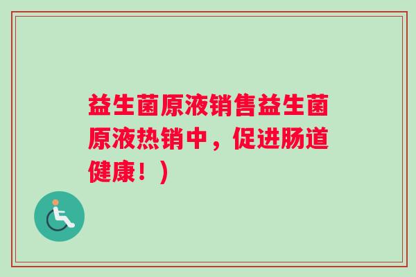益生菌原液销售益生菌原液热销中，促进肠道健康！)