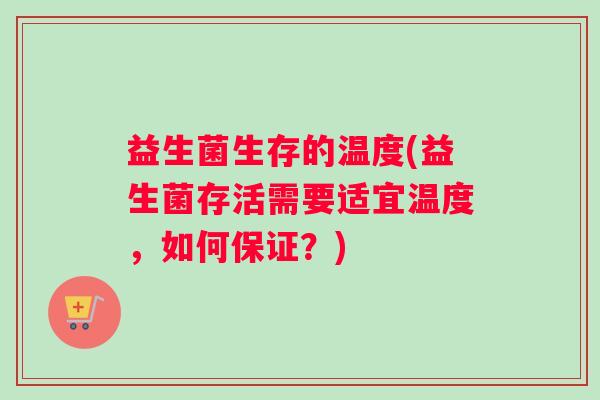 益生菌生存的温度(益生菌存活需要适宜温度，如何保证？)