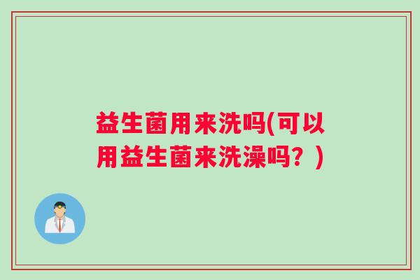 益生菌用来洗吗(可以用益生菌来洗澡吗？)