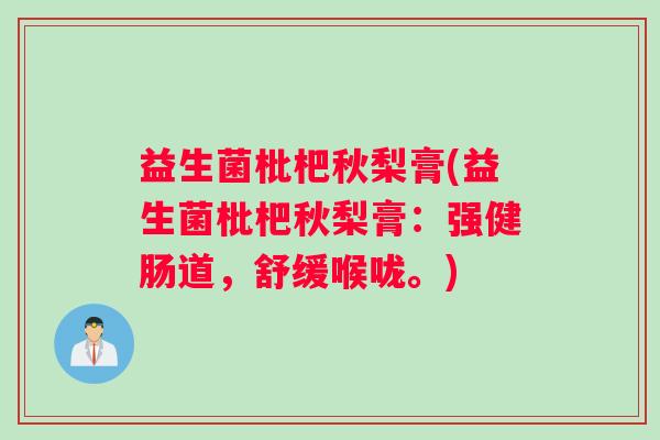 益生菌枇杷秋梨膏(益生菌枇杷秋梨膏：强健肠道，舒缓喉咙。)