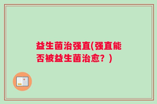 益生菌治强直(强直能否被益生菌治愈？)