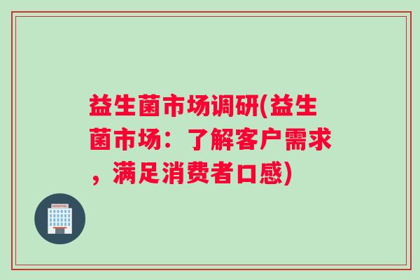 益生菌市场调研(益生菌市场：了解客户需求，满足消费者口感)