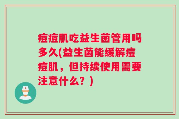 痘痘肌吃益生菌管用吗多久(益生菌能缓解痘痘肌，但持续使用需要注意什么？)