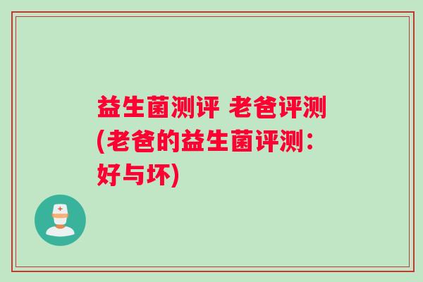 益生菌测评 老爸评测(老爸的益生菌评测：好与坏)