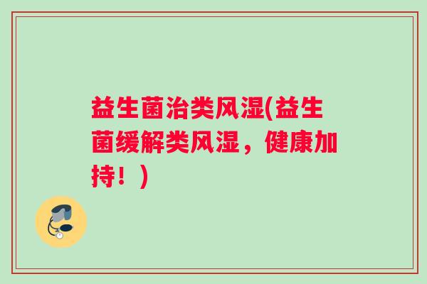 益生菌治类风湿(益生菌缓解类风湿，健康加持！)