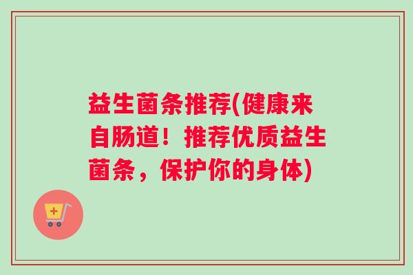 益生菌条推荐(健康来自肠道！推荐优质益生菌条，保护你的身体)