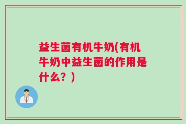 益生菌有机牛奶(有机牛奶中益生菌的作用是什么？)