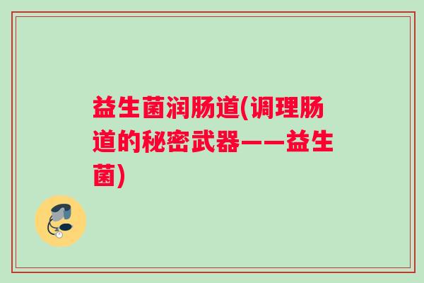 益生菌润肠道(调理肠道的秘密武器——益生菌)