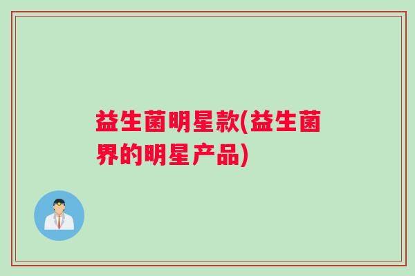 益生菌明星款(益生菌界的明星产品)