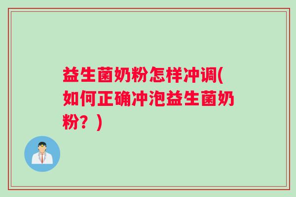 益生菌奶粉怎样冲调(如何正确冲泡益生菌奶粉？)
