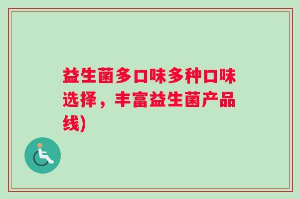 益生菌多口味多种口味选择，丰富益生菌产品线)