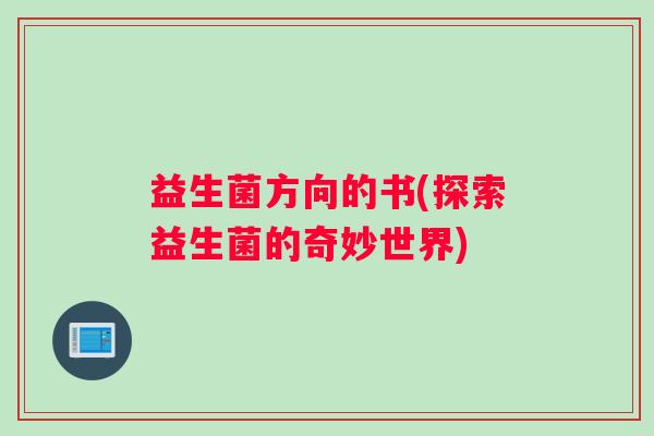 益生菌方向的书(探索益生菌的奇妙世界)