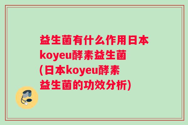益生菌有什么作用日本koyeu酵素益生菌(日本koyeu酵素益生菌的功效分析)