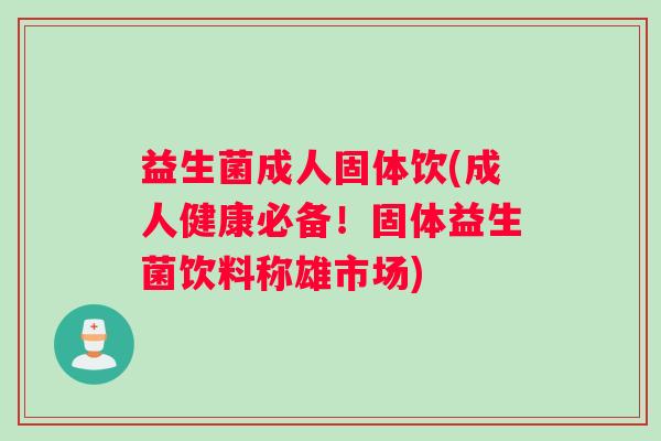 益生菌成人固体饮(成人健康必备！固体益生菌饮料称雄市场)
