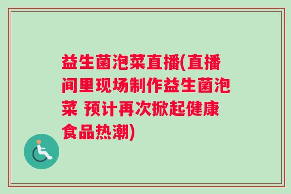 益生菌泡菜直播(直播间里现场制作益生菌泡菜 预计再次掀起健康食品热潮)