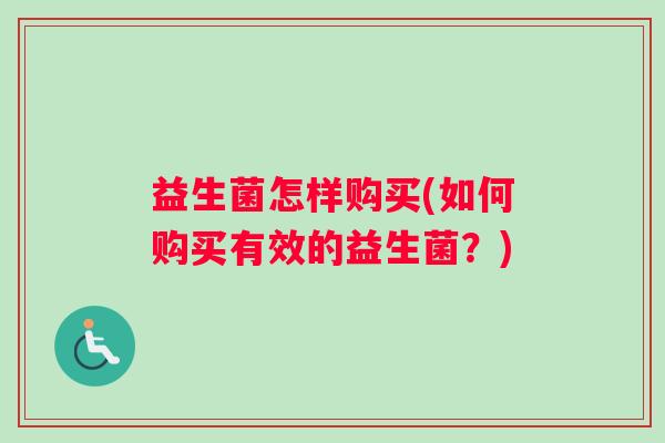 益生菌怎样购买(如何购买有效的益生菌？)