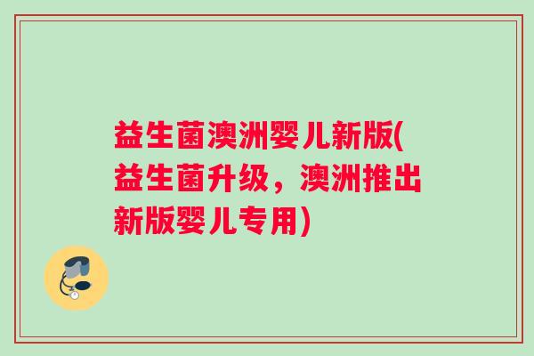 益生菌澳洲婴儿新版(益生菌升级，澳洲推出新版婴儿专用)