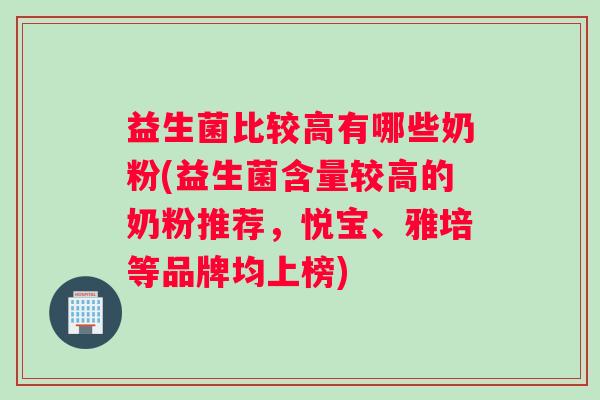 益生菌比较高有哪些奶粉(益生菌含量较高的奶粉推荐，悦宝、雅培等品牌均上榜)