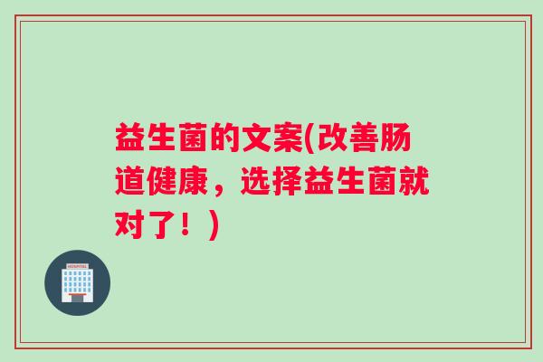 益生菌的文案(改善肠道健康，选择益生菌就对了！)
