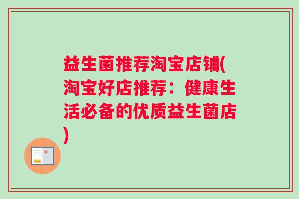 益生菌推荐淘宝店铺(淘宝好店推荐：健康生活必备的优质益生菌店)