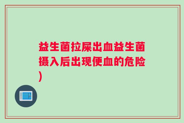 益生菌拉屎出血益生菌摄入后出现便血的危险)