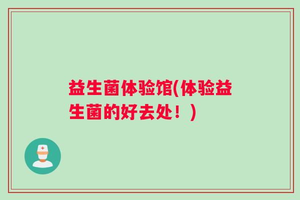 益生菌体验馆(体验益生菌的好去处！)