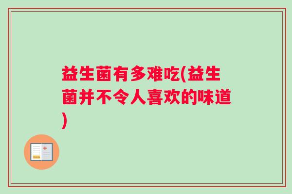 益生菌有多难吃(益生菌并不令人喜欢的味道)