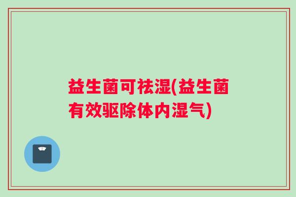 益生菌可祛湿(益生菌有效驱除体内湿气)