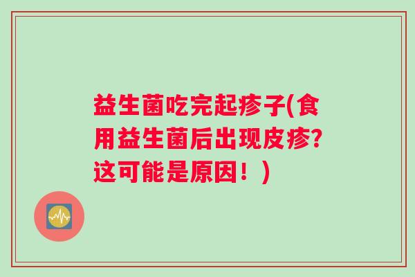 益生菌吃完起疹子(食用益生菌后出现皮疹？这可能是原因！)